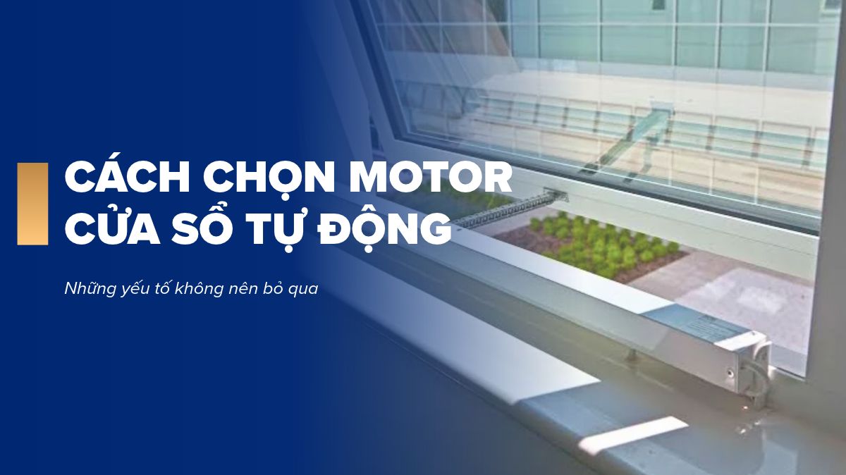 Cách chọn motor cửa sổ tự động theo kích thước, trọng lượng và kiểu mở