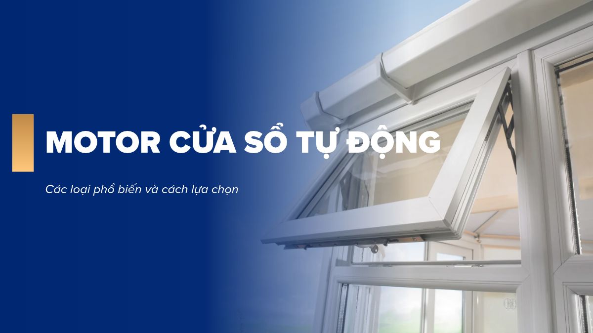 Motor cửa sổ tự động gồm những loại nào? Cách lựa chọn phù hợp
